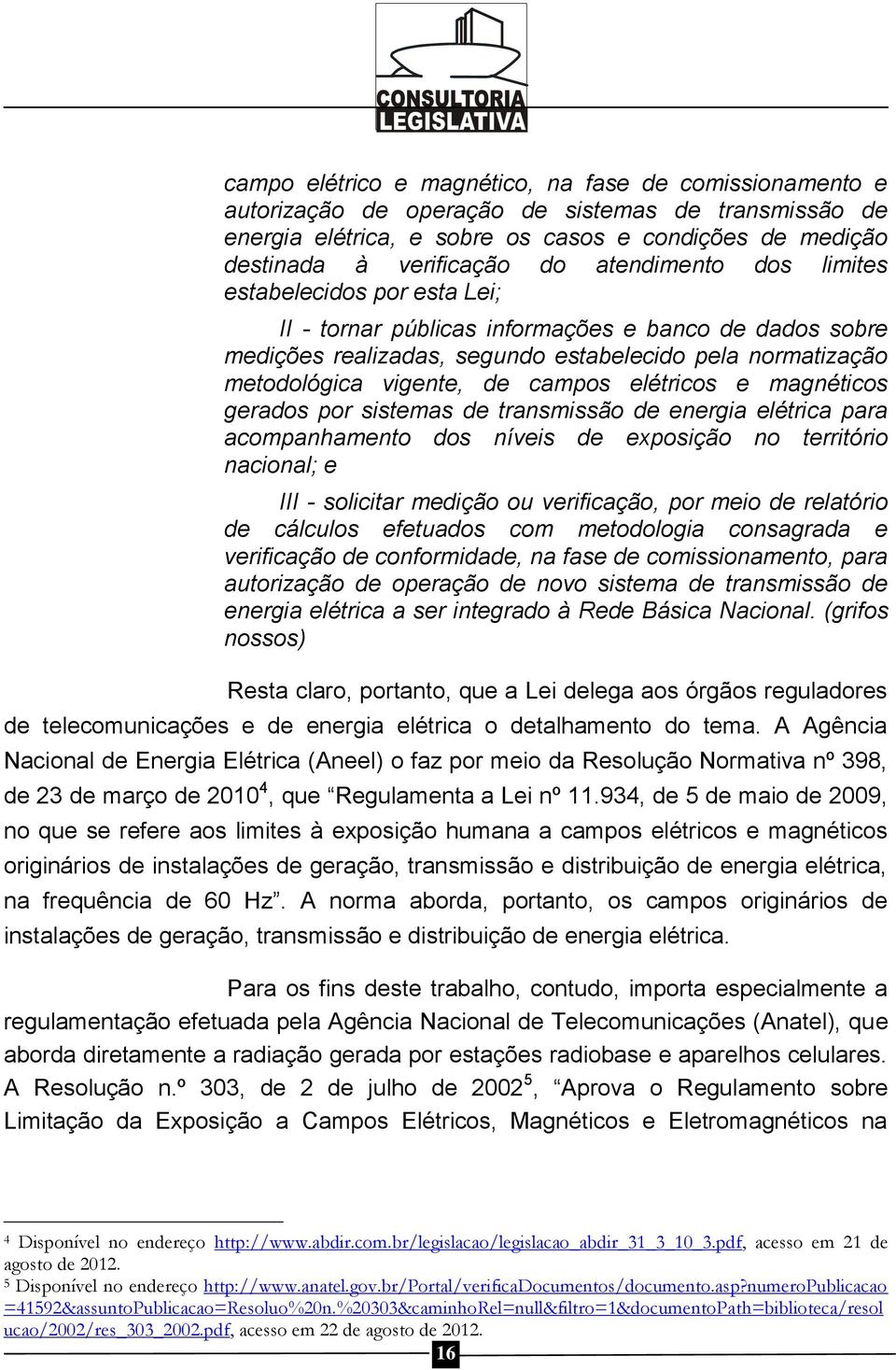 elétricos e magnéticos gerados por sistemas de transmissão de energia elétrica para acompanhamento dos níveis de exposição no território nacional; e III - solicitar medição ou verificação, por meio