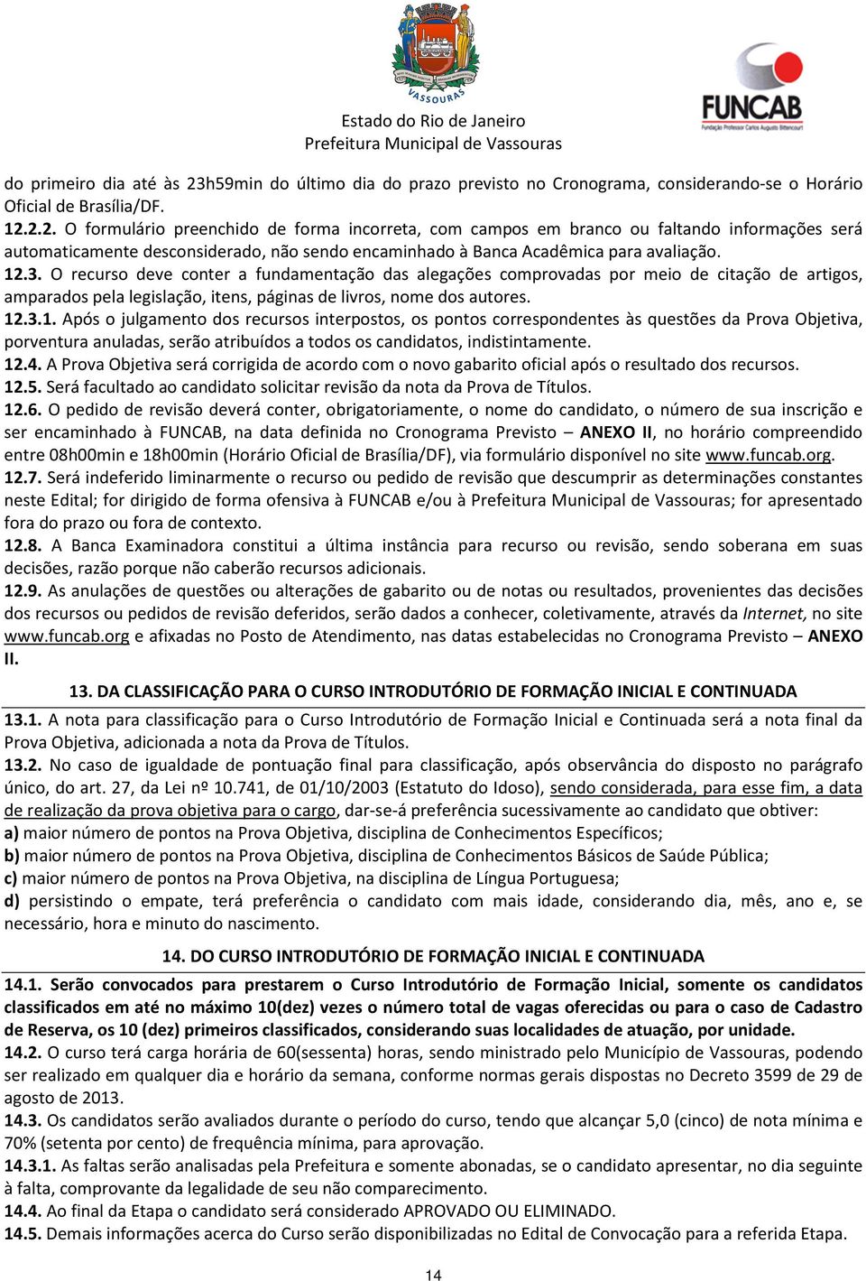 2.2. O formulário preenchido de forma incorreta, com campos em branco ou faltando informações será automaticamente desconsiderado, não sendo encaminhado à Banca Acadêmica para avaliação. 12.3.