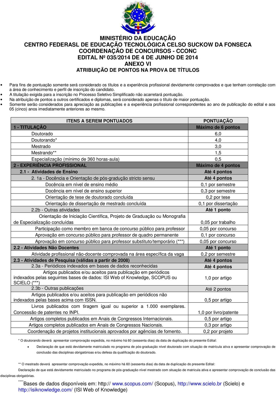 A titulação exigida para a inscrição no Processo Seletivo Simplificado não acarretará pontuação.