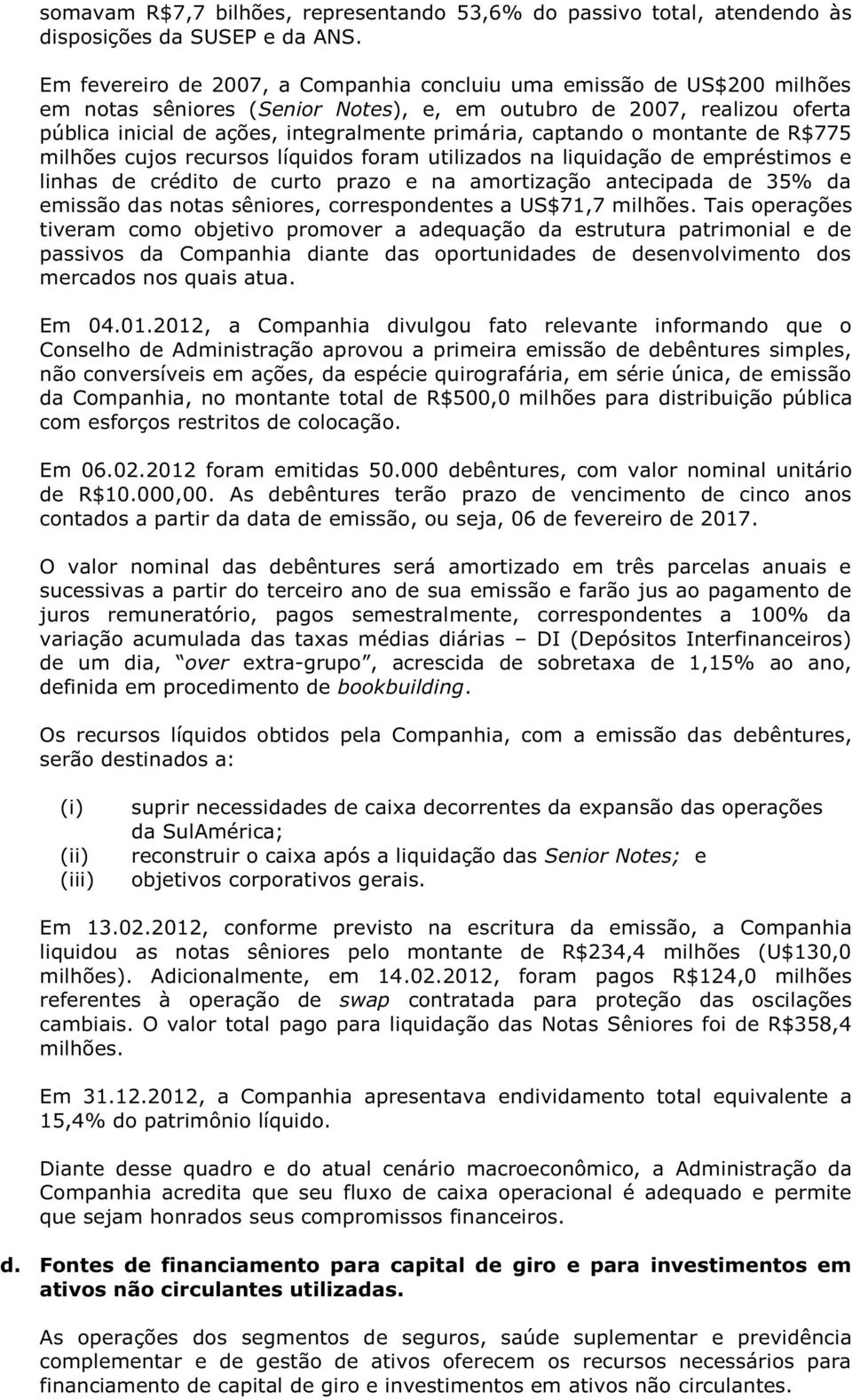 captando o montante de R$775 milhões cujos recursos líquidos foram utilizados na liquidação de empréstimos e linhas de crédito de curto prazo e na amortização antecipada de 35% da emissão das notas