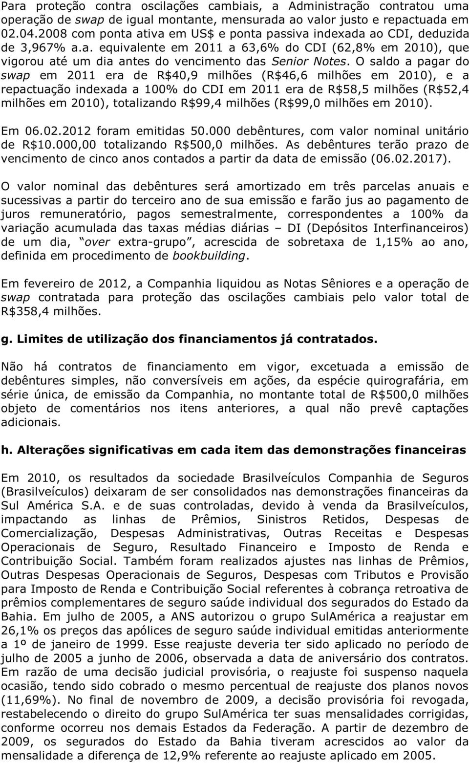 O saldo a pagar do swap em 2011 era de R$40,9 milhões (R$46,6 milhões em 2010), e a repactuação indexada a 100% do CDI em 2011 era de R$58,5 milhões (R$52,4 milhões em 2010), totalizando R$99,4