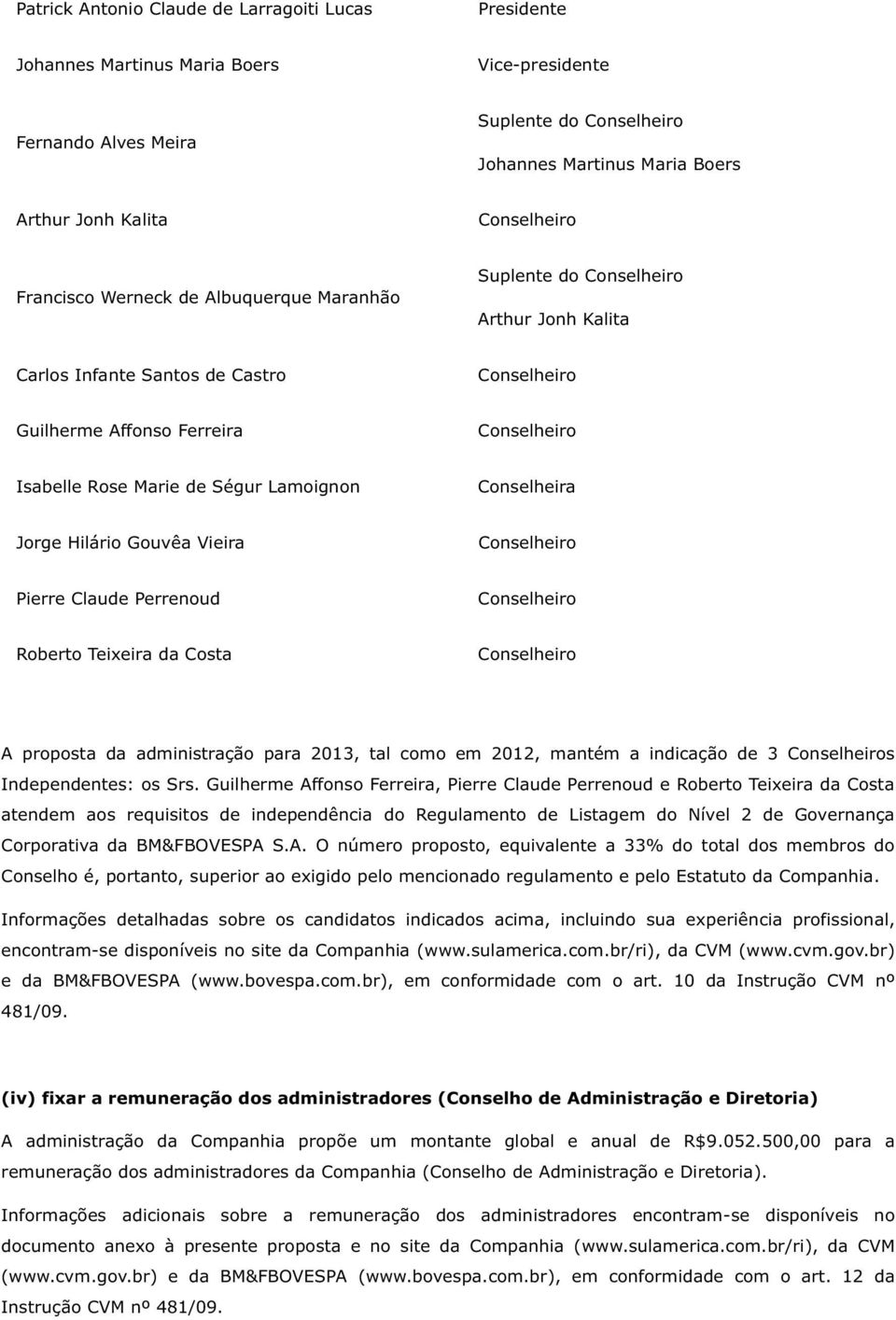 de Ségur Lamoignon Conselheira Jorge Hilário Gouvêa Vieira Conselheiro Pierre Claude Perrenoud Conselheiro Roberto Teixeira da Costa Conselheiro A proposta da administração para 2013, tal como em