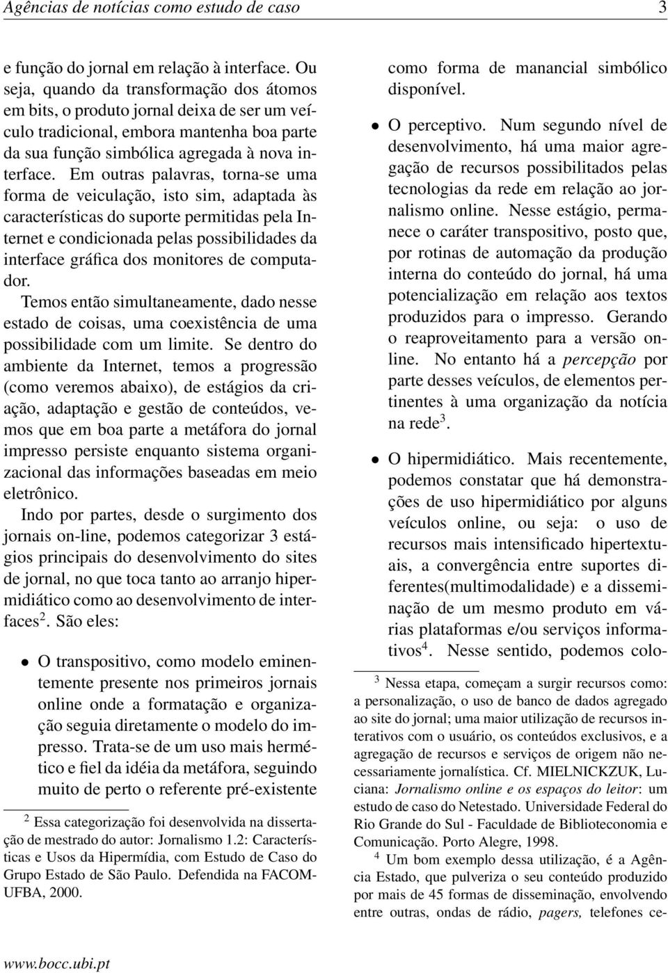 Em outras palavras, torna-se uma forma de veiculação, isto sim, adaptada às características do suporte permitidas pela Internet e condicionada pelas possibilidades da interface gráfica dos monitores