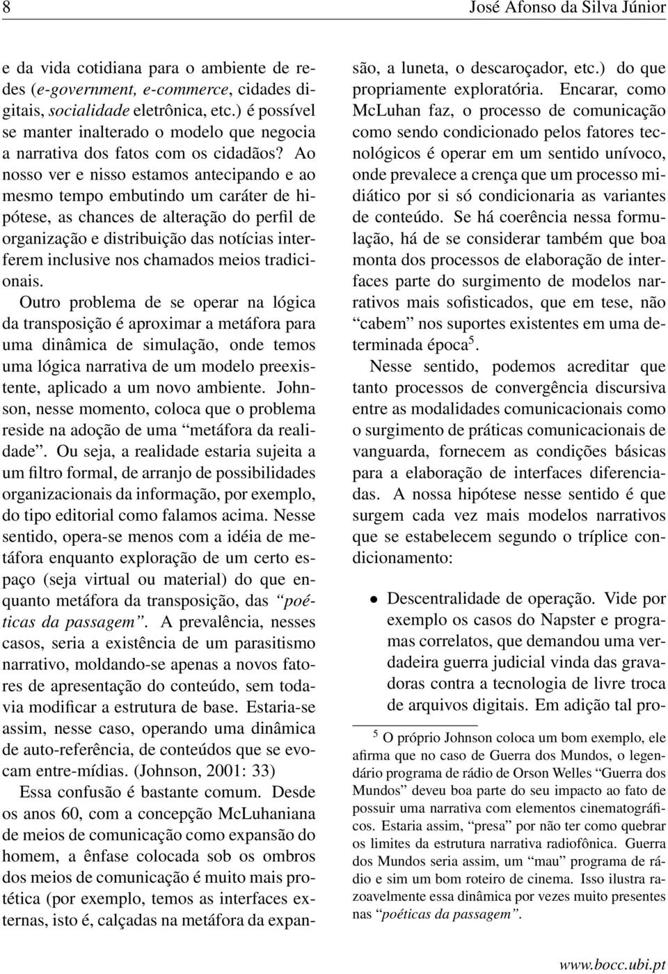 Ao nosso ver e nisso estamos antecipando e ao mesmo tempo embutindo um caráter de hipótese, as chances de alteração do perfil de organização e distribuição das notícias interferem inclusive nos