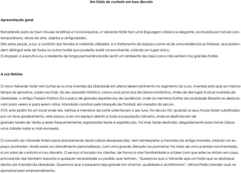 São estas peças, a luz, o conforto dos tecidos e materiais utilizados, e o tratamento do espaço como se de uma residência se tratasse, que pretendem distinguir este de todos os outros hotéis que