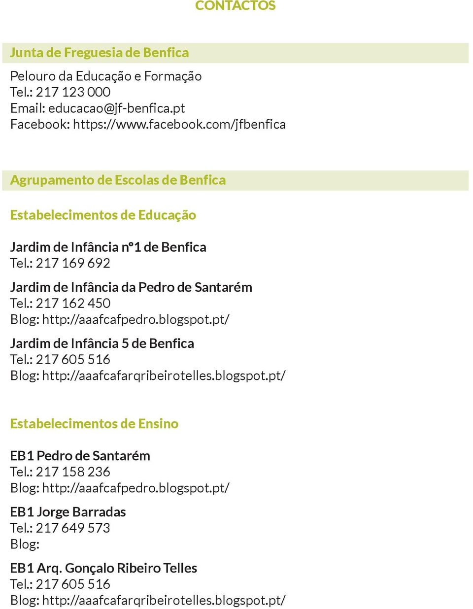 : 217 162 450 Blog: http://aaafcafpedro.blogspot.pt/ Jardim de Infância 5 de Benfica tel.: 217 605 516 Blog: http://aaafcafarqribeirotelles.blogspot.pt/ Estabelecimentos de Ensino EB1 Pedro de Santarém tel.