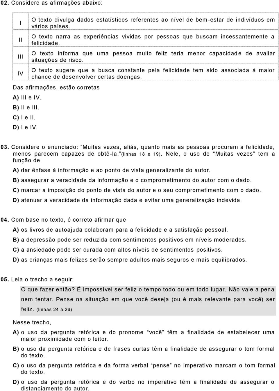 O texto sugere que a busca constante pela felicidade tem sido associada à maior chance de desenvolver certas doenças. Das afirmações, estão corretas A) III e IV. B) II e III. C) I e II. D) I e IV. 03.