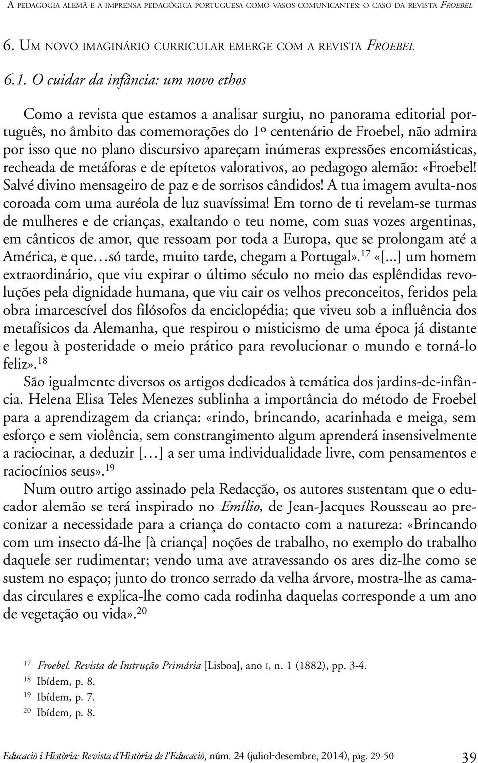 plano discursivo apareçam inúmeras expressões encomiásticas, recheada de metáforas e de epítetos valorativos, ao pedagogo alemão: «Froebel! Salvé divino mensageiro de paz e de sorrisos cândidos!