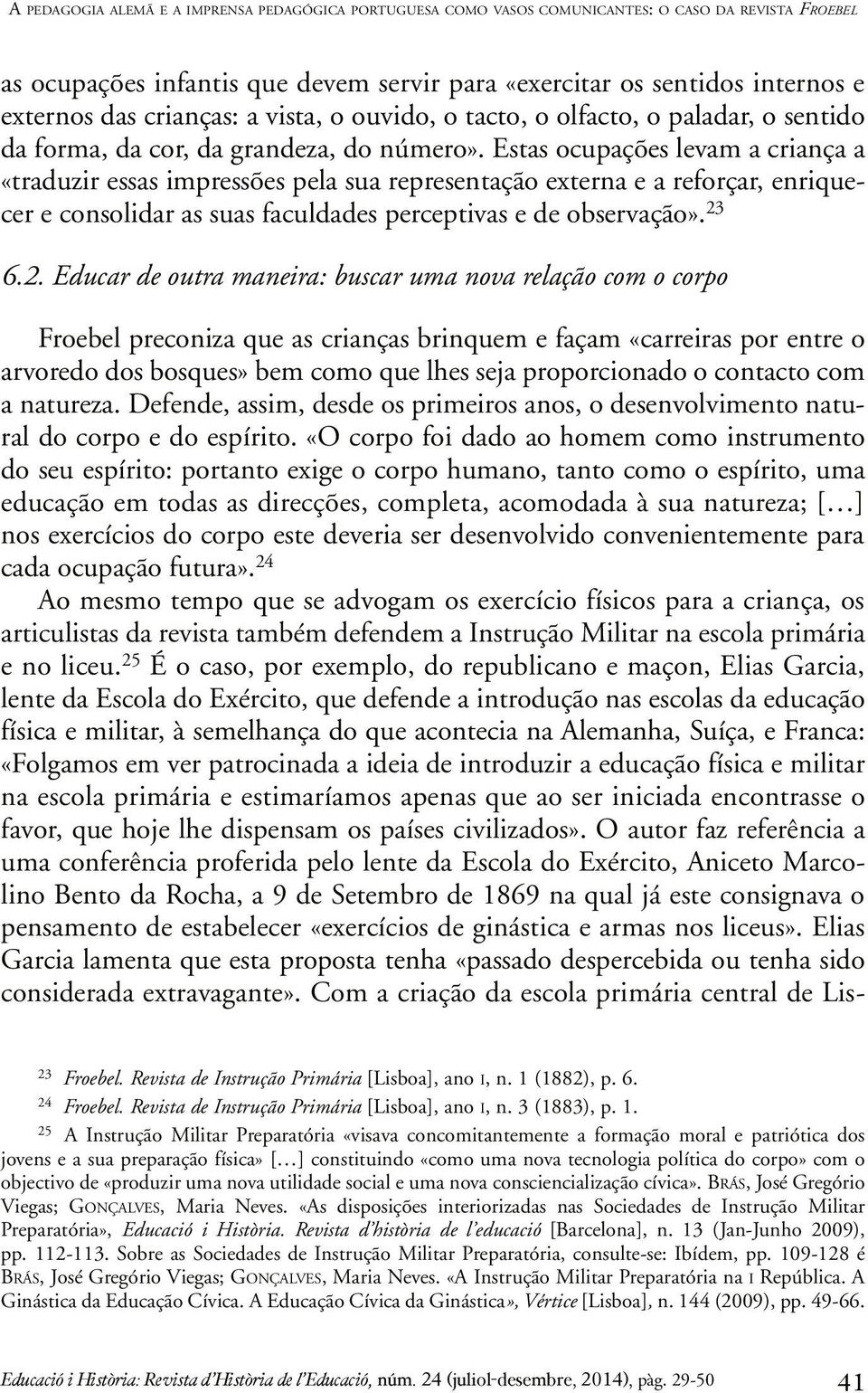 Estas ocupações levam a criança a «traduzir essas impressões pela sua representação externa e a reforçar, enriquecer e consolidar as suas faculdades perceptivas e de observação». 23