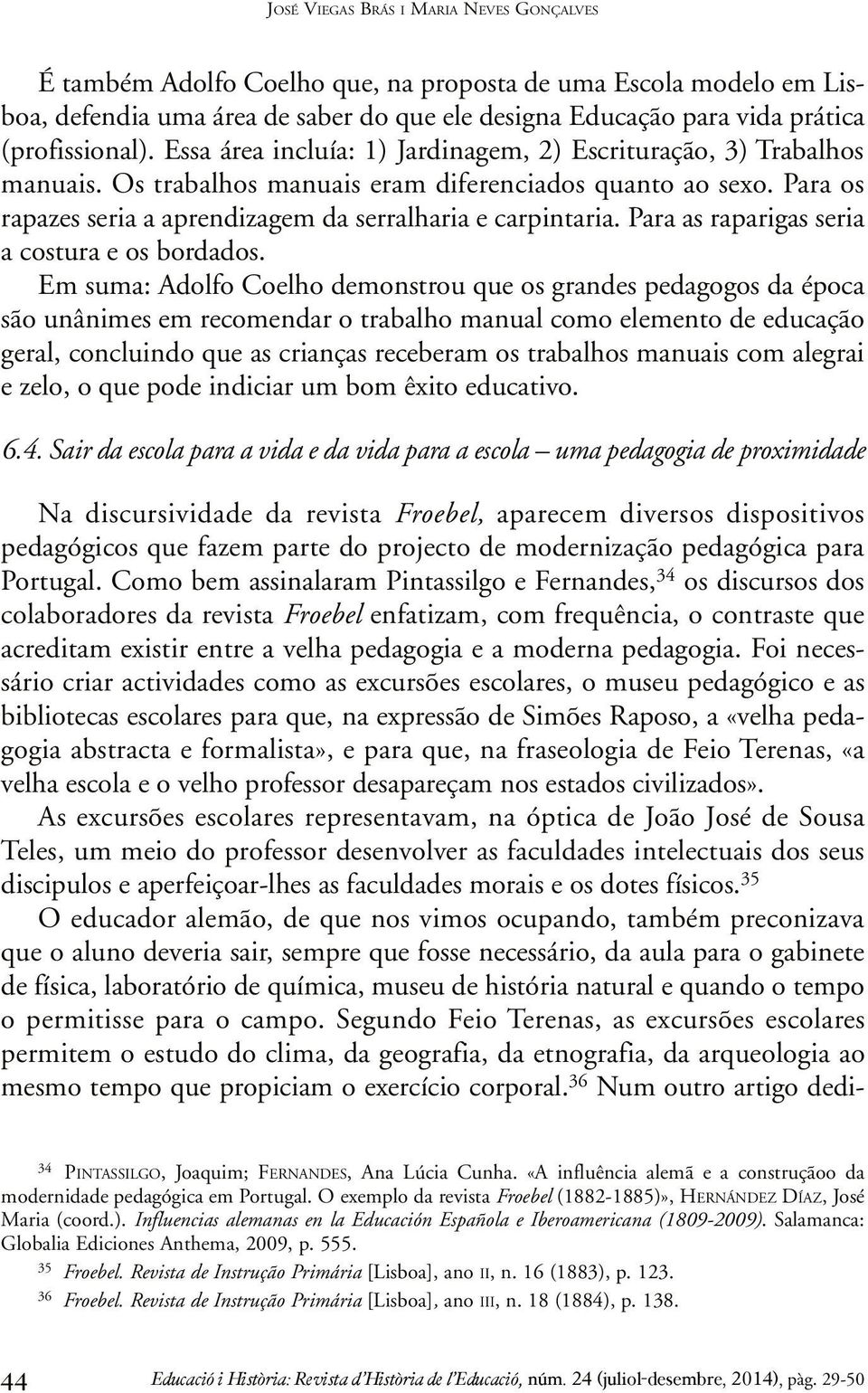 Para os rapazes seria a aprendizagem da serralharia e carpintaria. Para as raparigas seria a costura e os bordados.