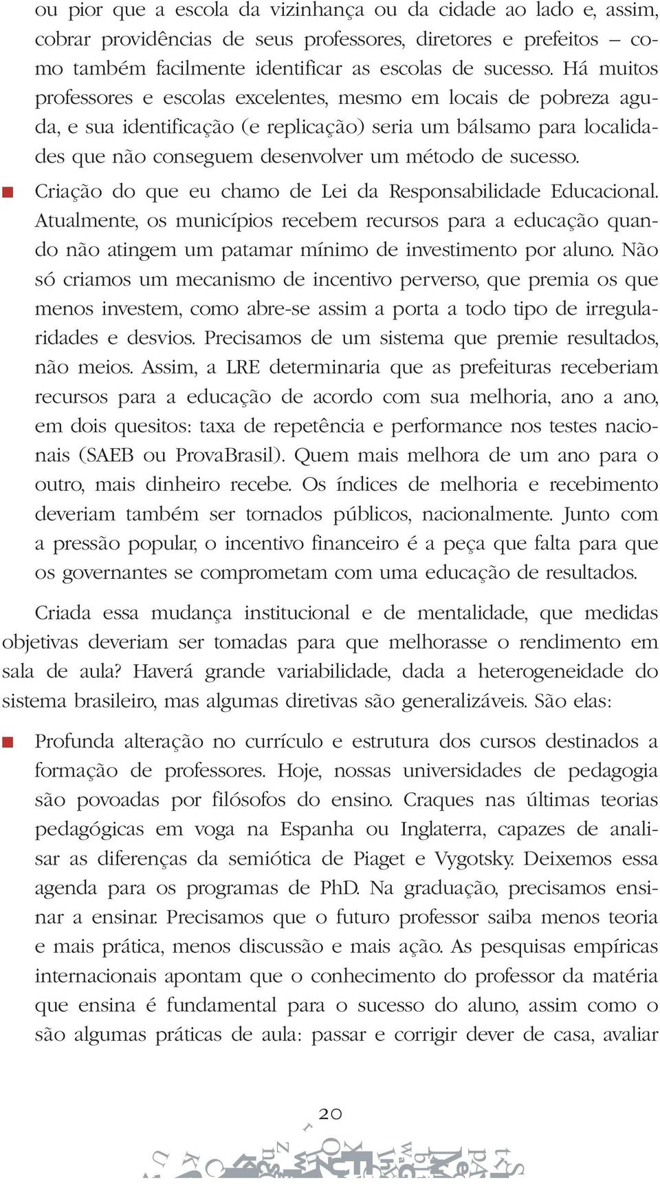 Criação do que eu chamo de Lei da Responsabilidade Educacional. Atualmente, os municípios recebem recursos para a educação quando não atingem um patamar mínimo de investimento por aluno.