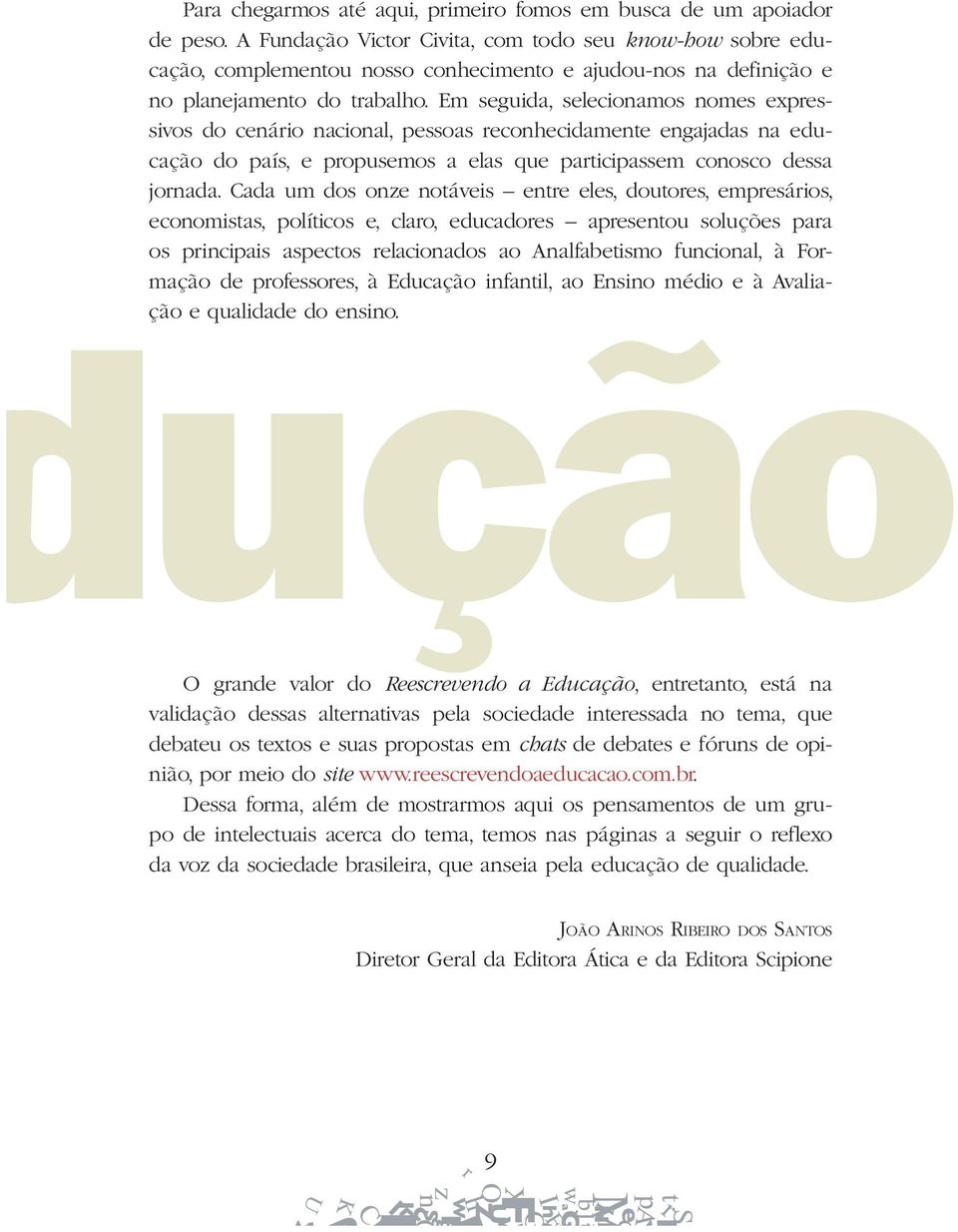 Em seguida, selecionamos nomes expressivos do cenário nacional, pessoas reconhecidamente engajadas na educação do país, e propusemos a elas que participassem conosco dessa jornada.