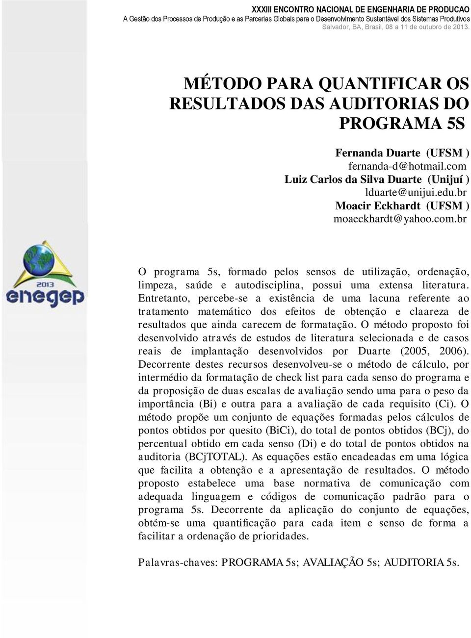 Entretanto, percebe-se a existência de uma lacuna referente ao tratamento matemático dos efeitos de obtenção e claareza de resultados que ainda carecem de formatação.