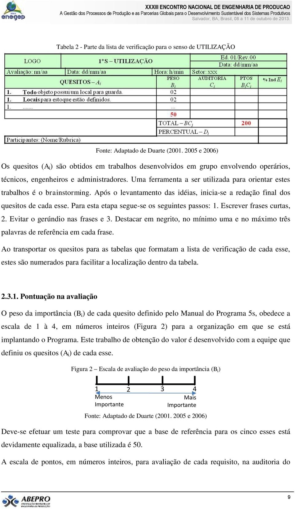 Uma ferramenta a ser utilizada para orientar estes trabalhos é o brainstorming. Após o levantamento das idéias, inicia-se a redação final dos quesitos de cada esse.