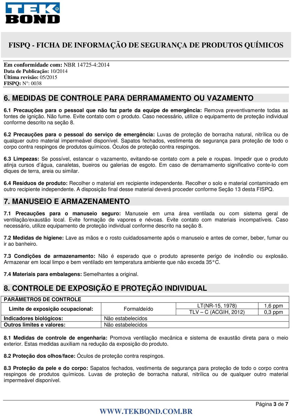 2 Precauções para o pessoal do serviço de emergência: Luvas de proteção de borracha natural, nitrílica ou de qualquer outro material impermeável disponível.