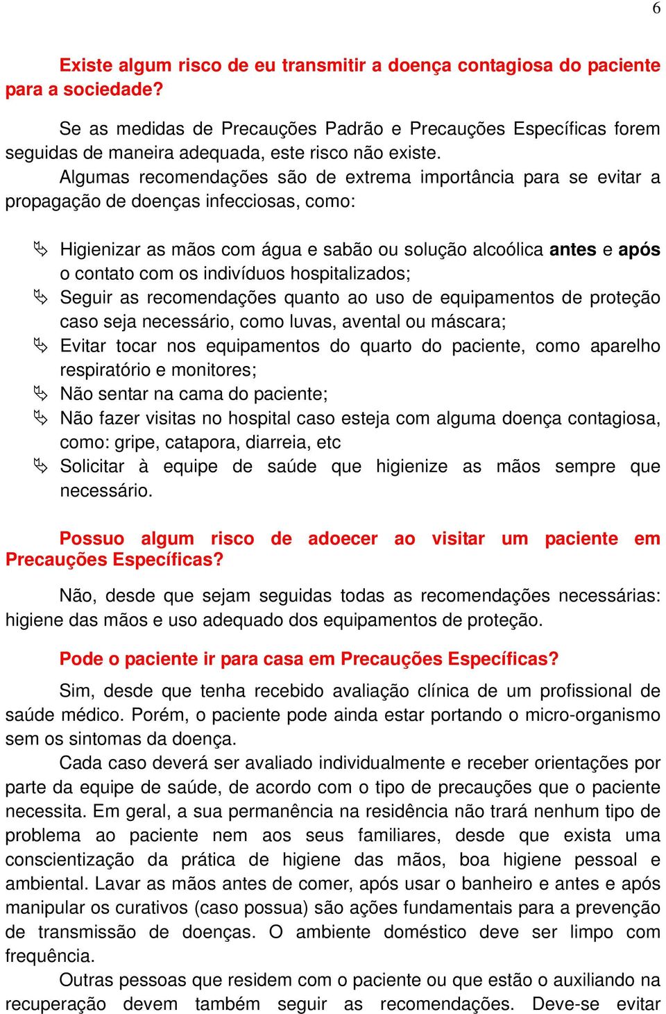 Algumas recomendações são de extrema importância para se evitar a propagação de doenças infecciosas, como: Higienizar as mãos com água e sabão ou solução alcoólica antes e após o contato com os