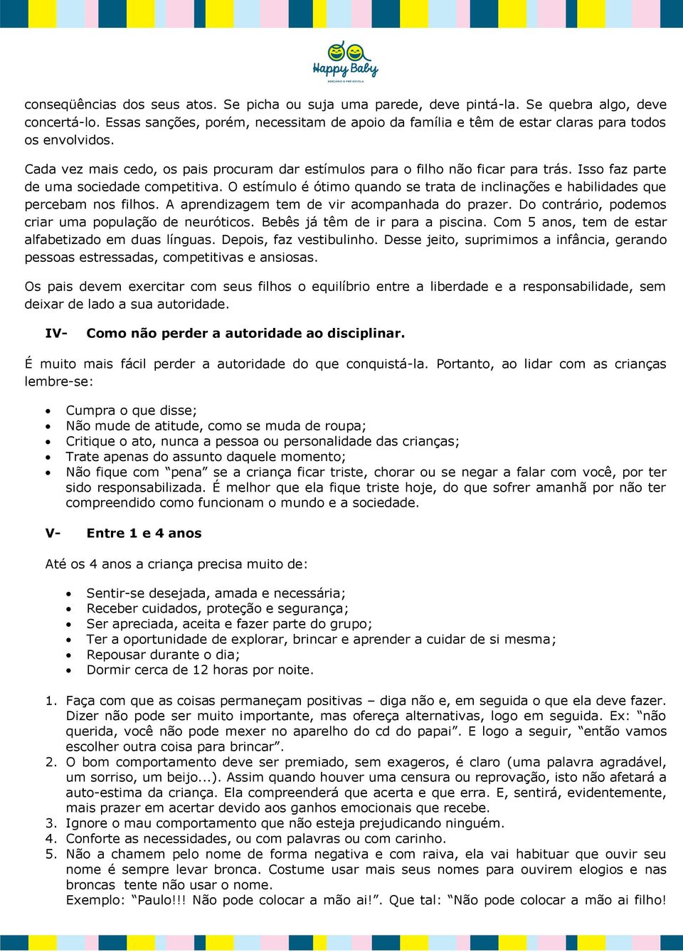 Isso faz parte de uma sociedade competitiva. O estímulo é ótimo quando se trata de inclinações e habilidades que percebam nos filhos. A aprendizagem tem de vir acompanhada do prazer.