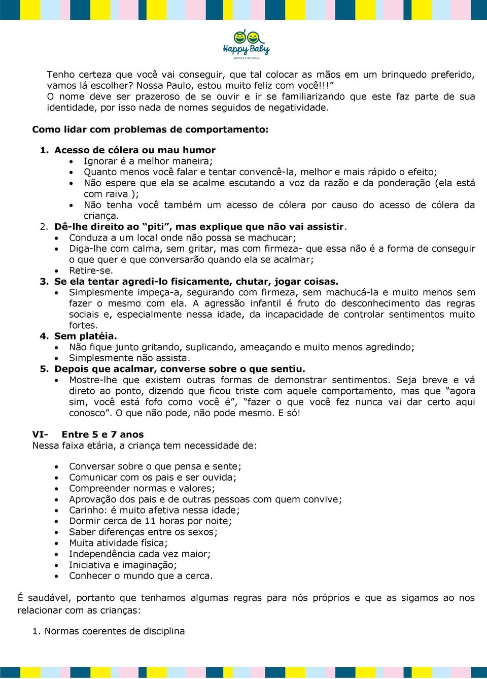 Acesso de cólera ou mau humor Ignorar é a melhor maneira; Quanto menos você falar e tentar convencê-la, melhor e mais rápido o efeito; Não espere que ela se acalme escutando a voz da razão e da