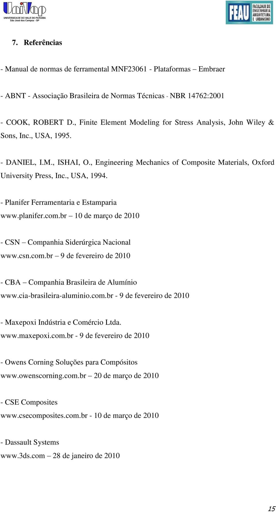 - Planifer Ferramentaria e Estamparia www.planifer.com.br 10 de março de 2010 - CSN Companhia Siderúrgica Nacional www.csn.com.br 9 de fevereiro de 2010 - CBA Companhia Brasileira de Alumínio www.