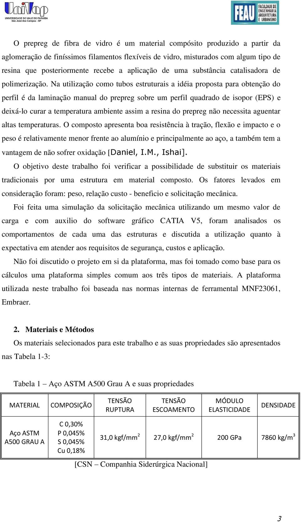 Na utilização como tubos estruturais a idéia proposta para obtenção do perfil é da laminação manual do prepreg sobre um perfil quadrado de isopor (EPS) e deixá-lo curar a temperatura ambiente assim a