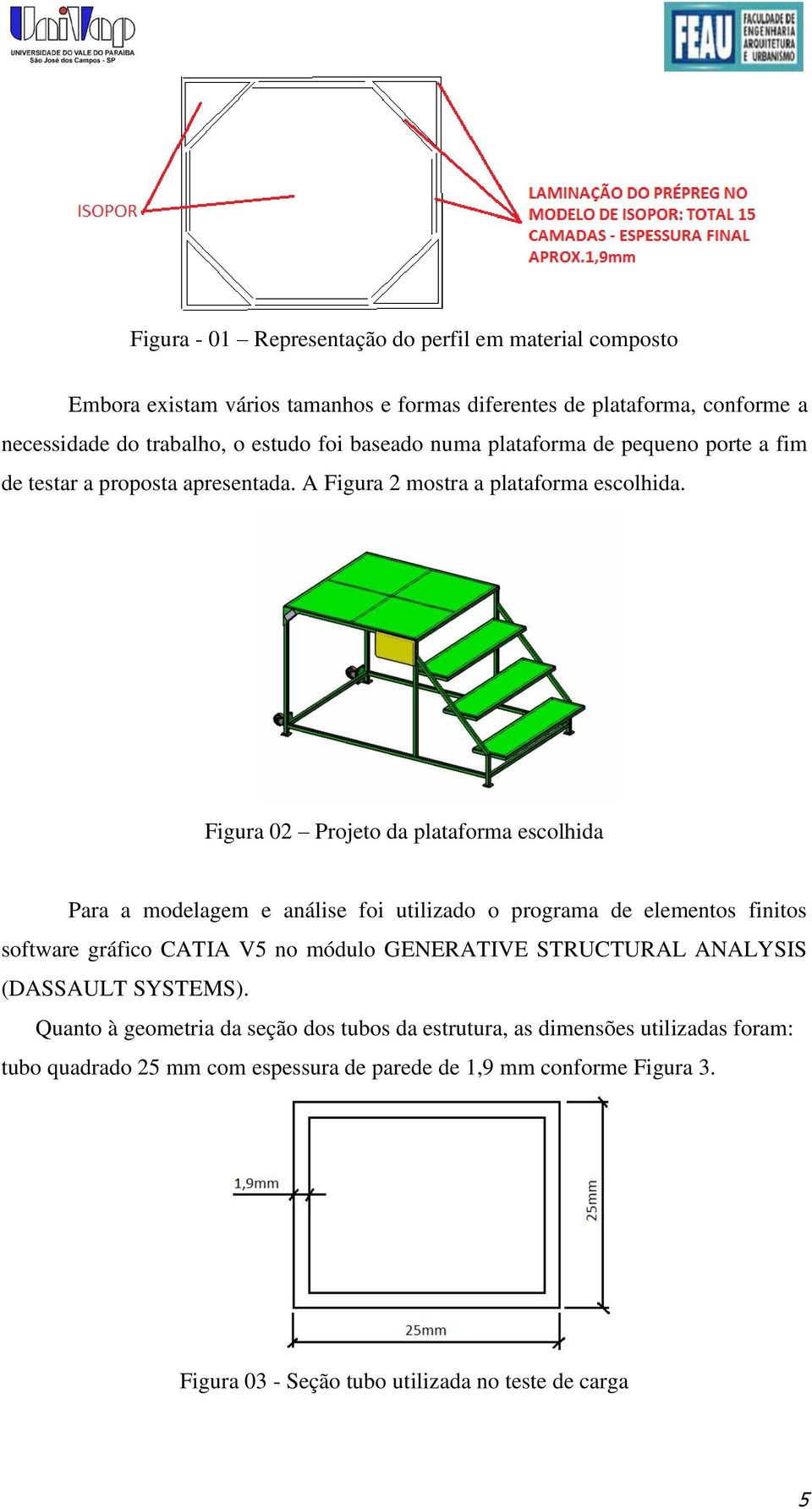Figura 02 Projeto da plataforma escolhida Para a modelagem e análise foi utilizado o programa de elementos finitos software gráfico CATIA V5 no módulo GENERATIVE STRUCTURAL