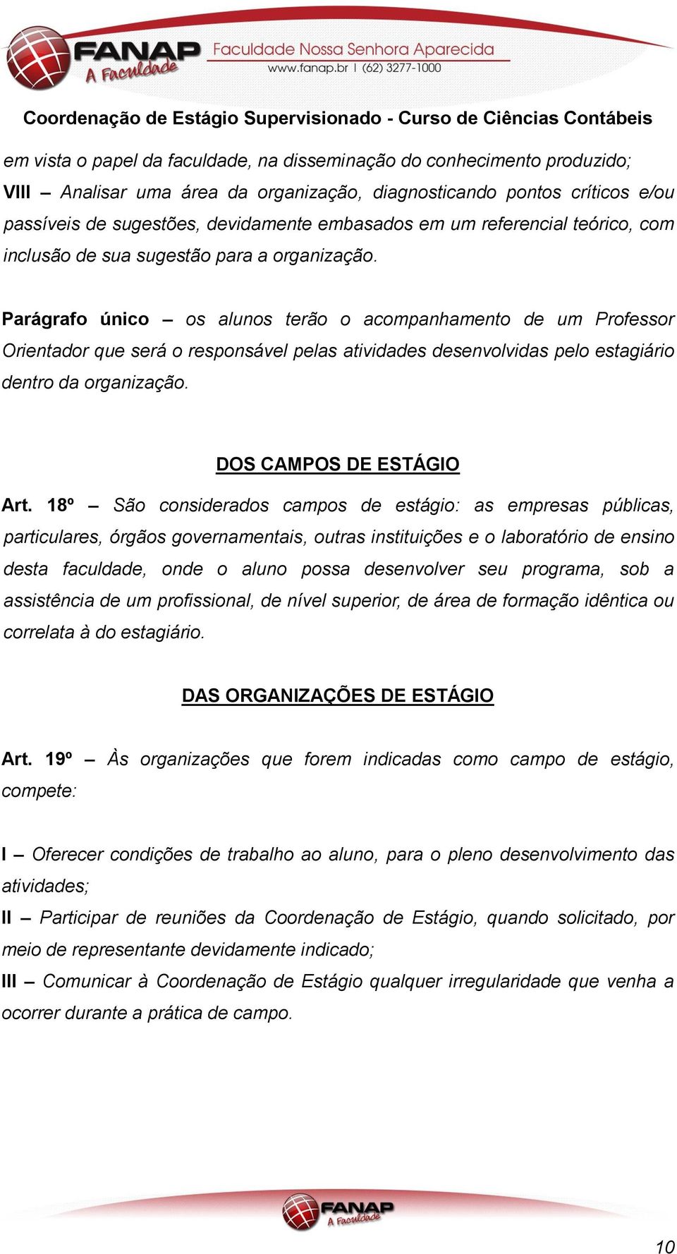 Parágrafo único os alunos terão o acompanhamento de um Professor Orientador que será o responsável pelas atividades desenvolvidas pelo estagiário dentro da organização. DOS CAMPOS DE ESTÁGIO Art.