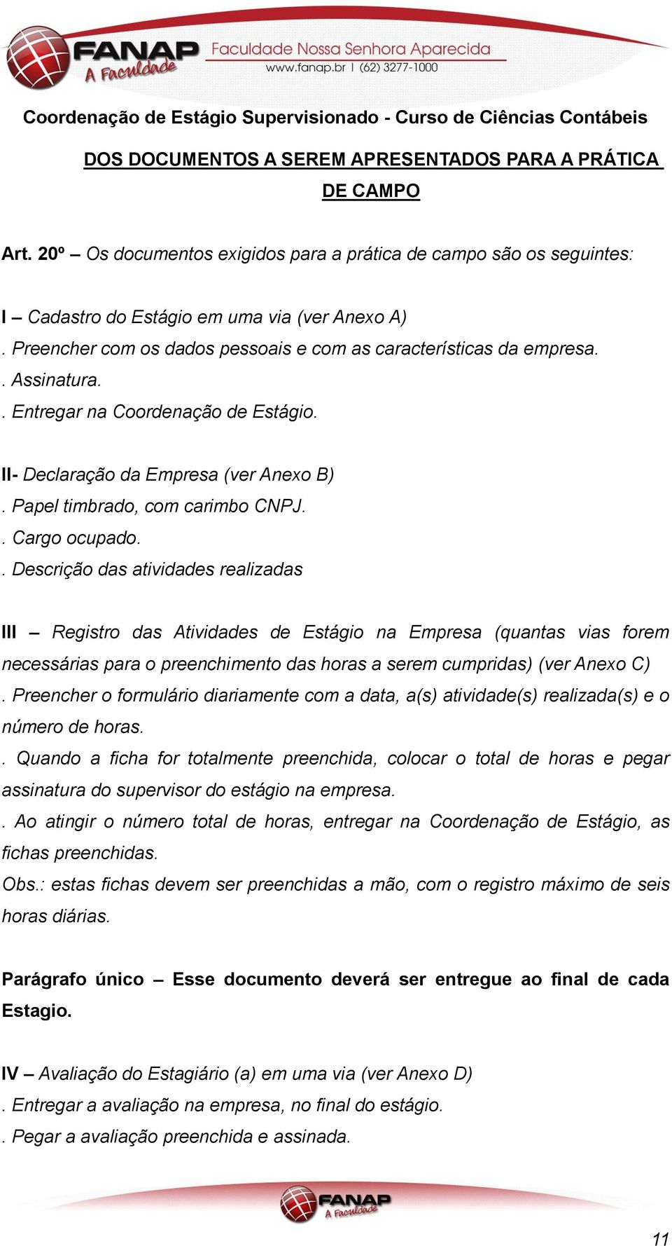 . Cargo ocupado.. Descrição das atividades realizadas III Registro das Atividades de Estágio na Empresa (quantas vias forem necessárias para o preenchimento das horas a serem cumpridas) (ver Anexo C).