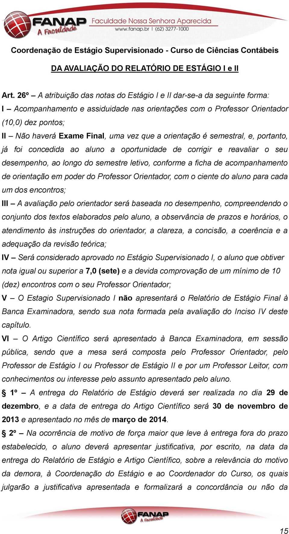 vez que a orientação é semestral, e, portanto, já foi concedida ao aluno a oportunidade de corrigir e reavaliar o seu desempenho, ao longo do semestre letivo, conforme a ficha de acompanhamento de