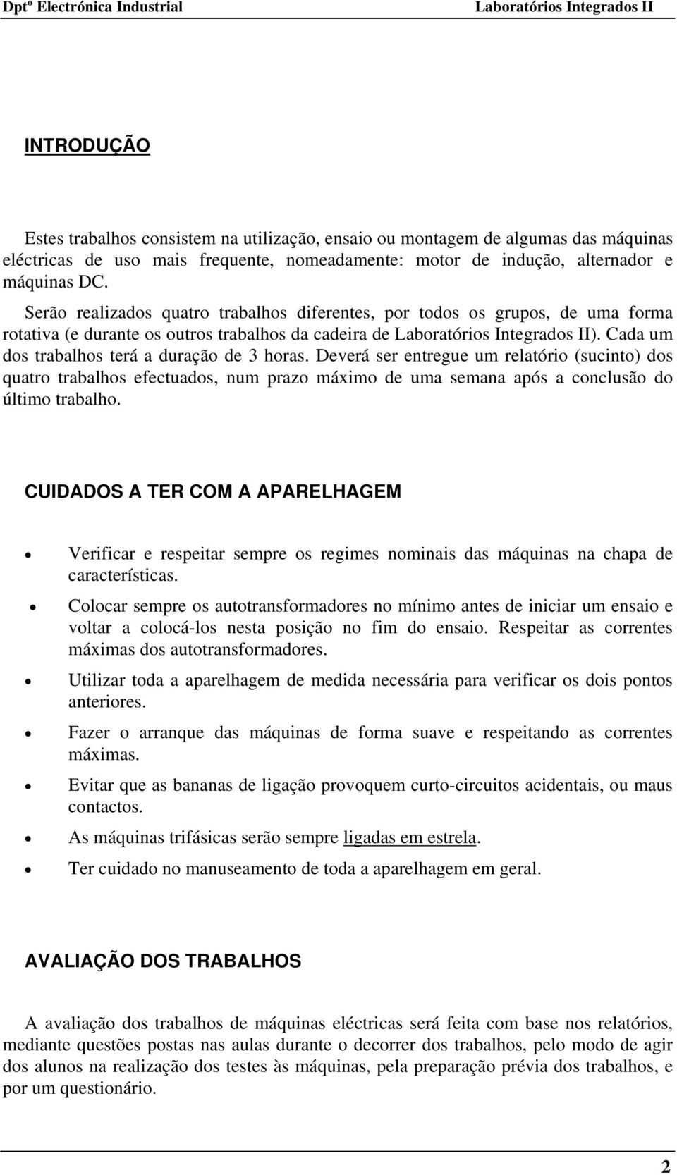 Deverá ser entregue um relatório (sucinto) dos quatro trabalhos efectuados, num prazo máximo de uma semana após a conclusão do último trabalho.