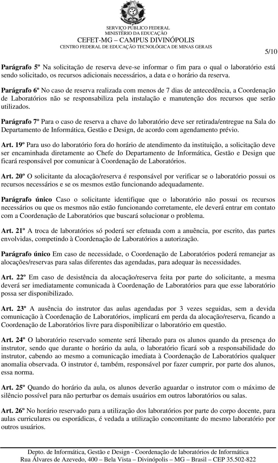 Parágrafo 7º Para o caso de reserva a chave do laboratório deve ser retirada/entregue na Sala do Departamento de Informática, Gestão e Design, de acordo com agendamento prévio. Art.