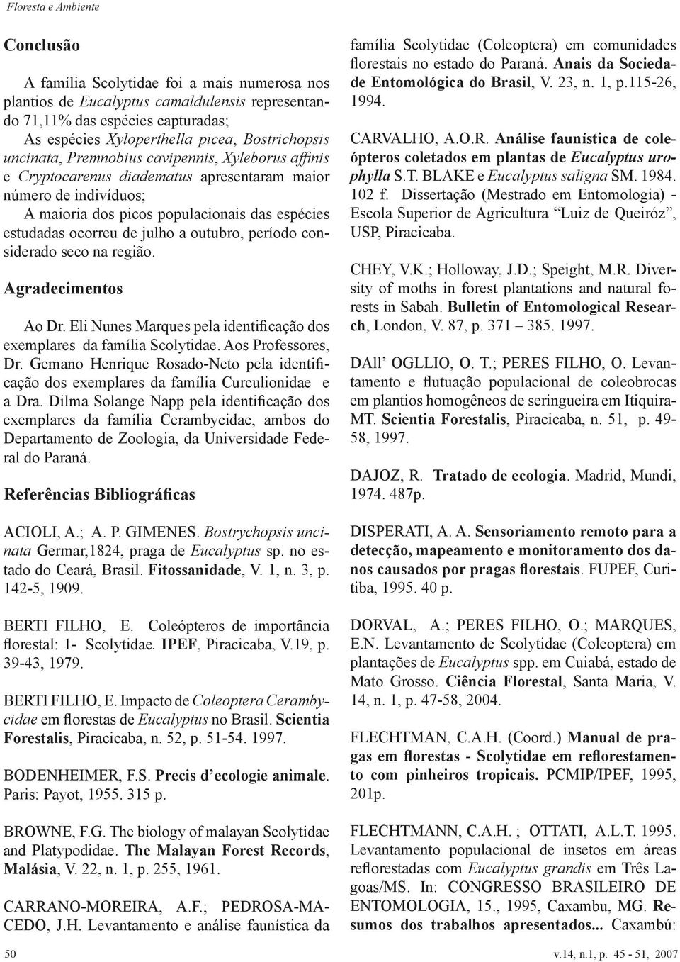 período considerado seco na região. Agradecimentos Ao Dr. Eli Nunes Marques pela identificação dos exemplares da família Scolytidae. Aos Professores, Dr.