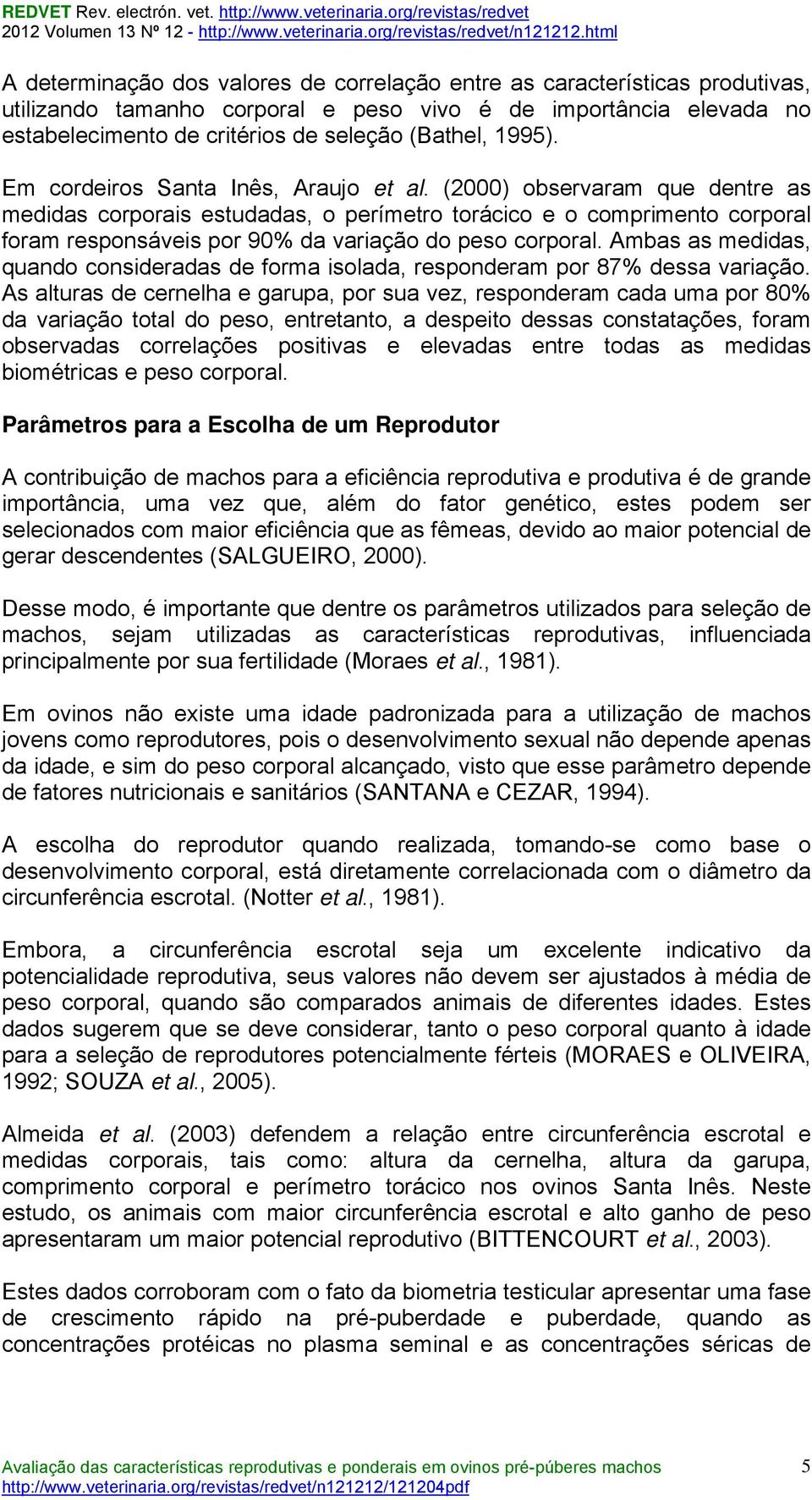 (2000) observaram que dentre as medidas corporais estudadas, o perímetro torácico e o comprimento corporal foram responsáveis por 90% da variação do peso corporal.