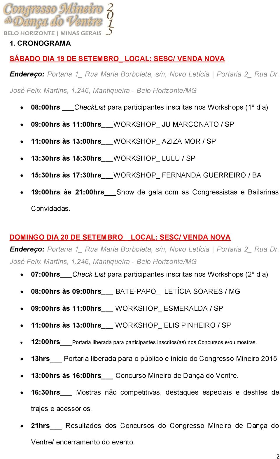 SP 13:30hrs às 15:30hrs WORKSHOP_ LULU / SP 15:30hrs às 17:30hrs WORKSHOP_ FERNANDA GUERREIRO / BA 19:00hrs às 21:00hrs Show de gala com as Congressistas e Bailarinas Convidadas.