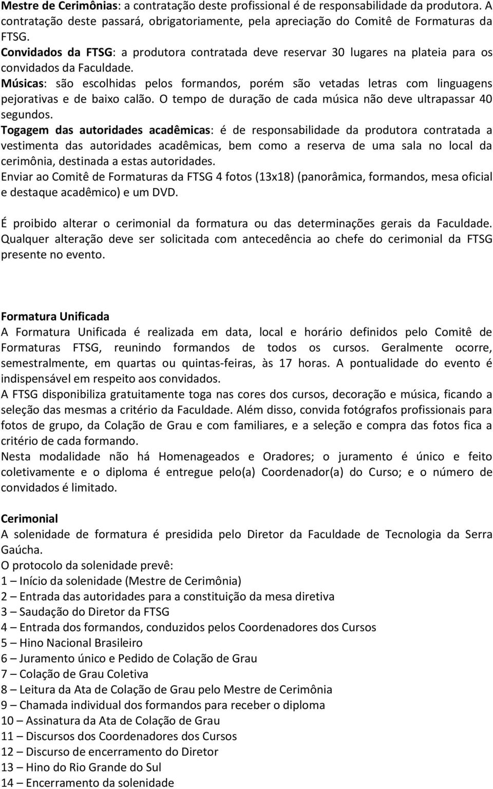 Músicas: são escolhidas pelos formandos, porém são vetadas letras com linguagens pejorativas e de baixo calão. O tempo de duração de cada música não deve ultrapassar 40 segundos.