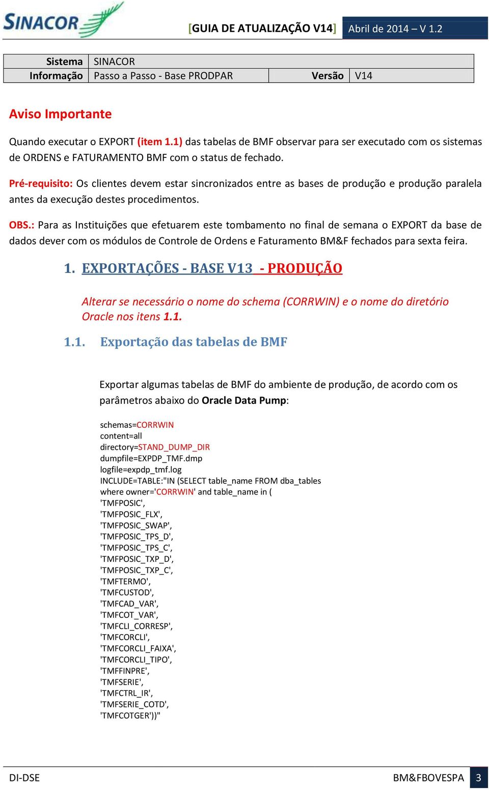 Pré-requisito: Os clientes devem estar sincronizados entre as bases de produção e produção paralela antes da execução destes procedimentos. OBS.