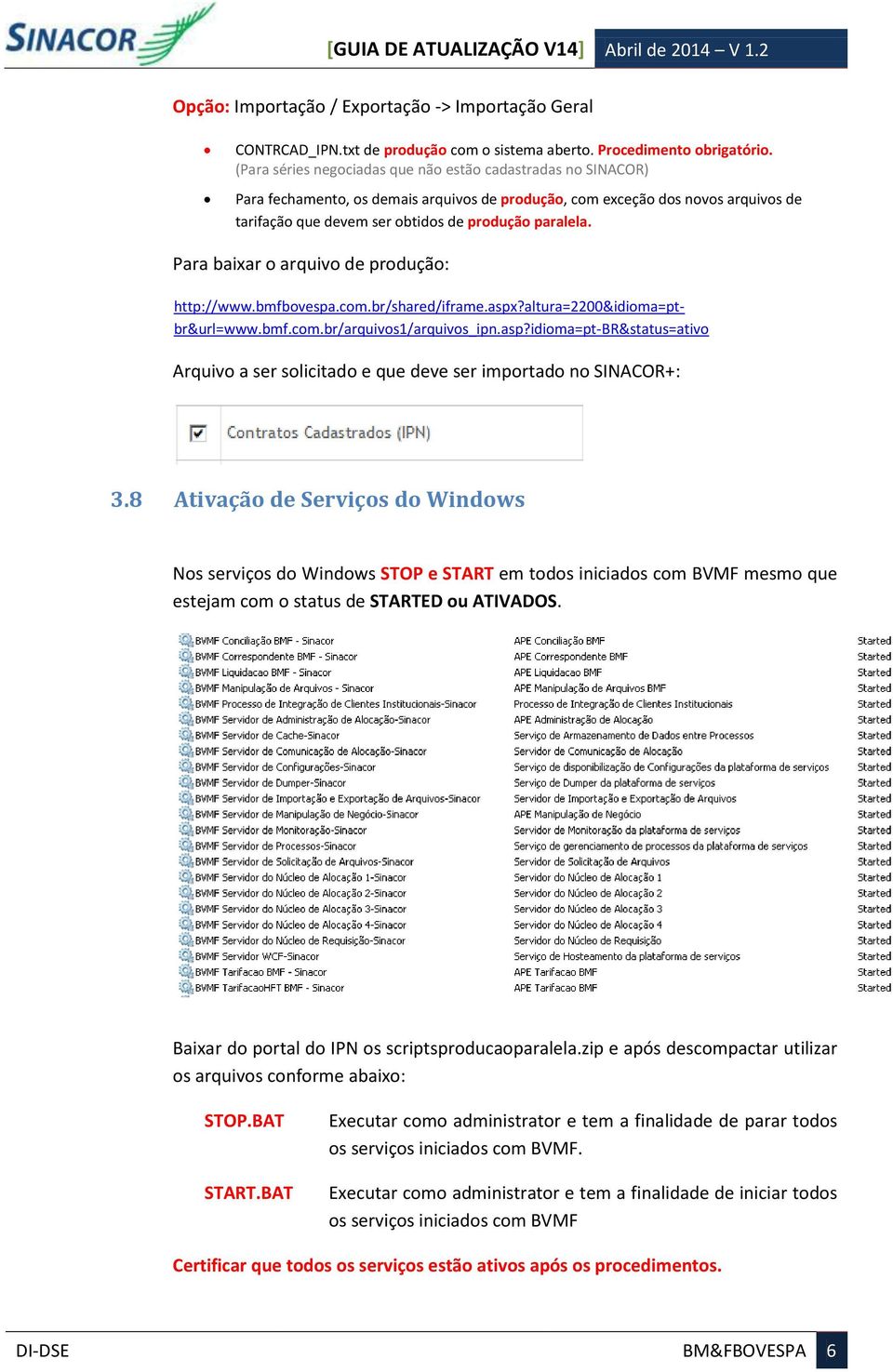 Para baixar o arquivo de produção: http://www.bmfbovespa.com.br/shared/iframe.aspx?altura=2200&idioma=ptbr&url=www.bmf.com.br/arquivos1/arquivos_ipn.asp?idioma=pt-br&status=ativo Arquivo a ser solicitado e que deve ser importado no SINACOR+: 3.