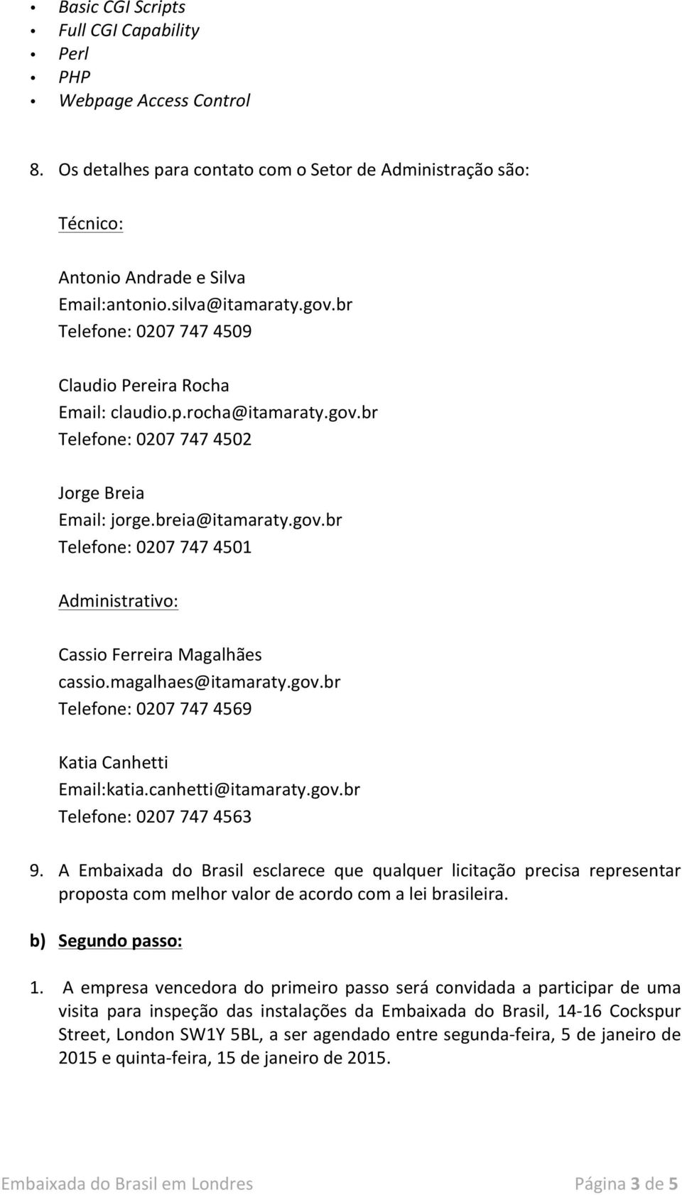 canhetti@itamaraty.gov.br Telefone: 0207 747 4563 9. A Embaixada do Brasil esclarece que qualquer licitação precisa representar proposta com melhor valor de acordo com a lei brasileira.