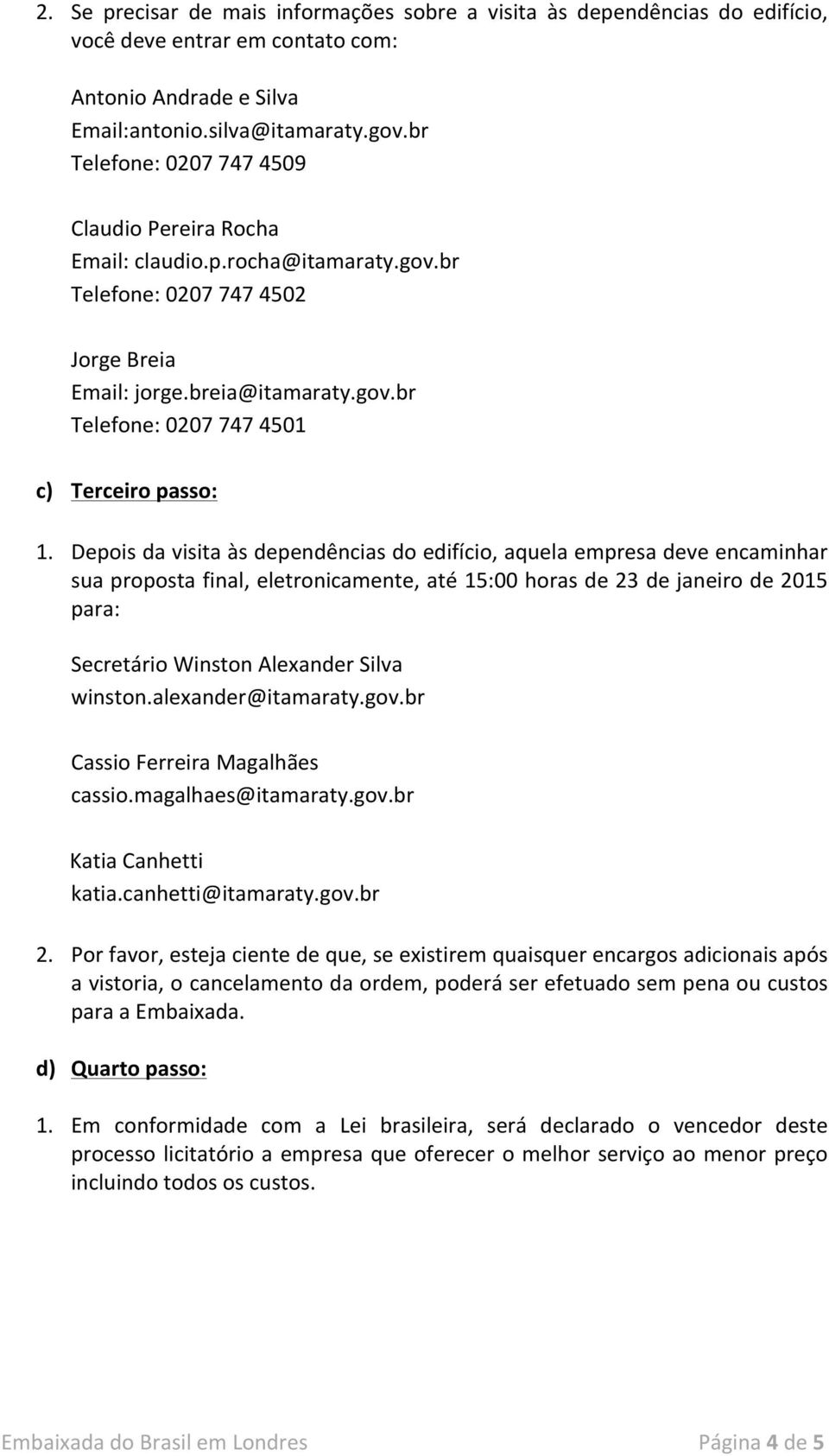 Depois da visita às dependências do edifício, aquela empresa deve encaminhar sua proposta final, eletronicamente, até 15:00 horas de 23 de janeiro de 2015 para: Secretário Winston Alexander Silva