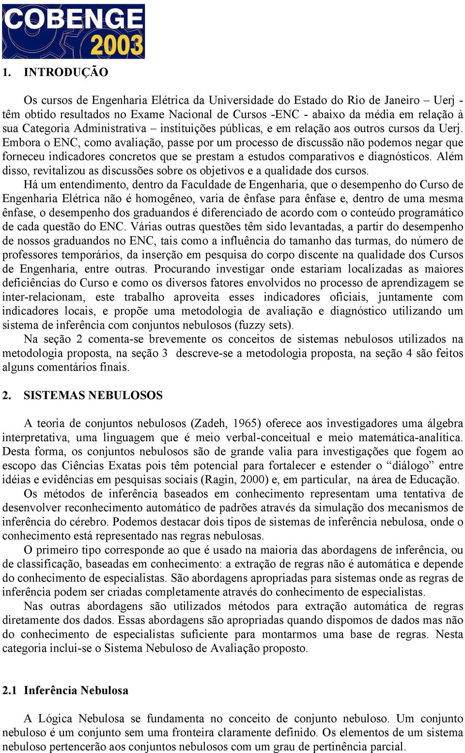 Embora o ENC, como avaliação, passe por um processo de discussão não podemos negar que forneceu indicadores concretos que se prestam a estudos comparativos e diagnósticos.