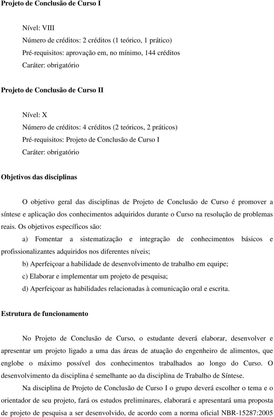 disciplinas de Projeto de Conclusão de Curso é promover a síntese e aplicação dos conhecimentos adquiridos durante o Curso na resolução de problemas reais.