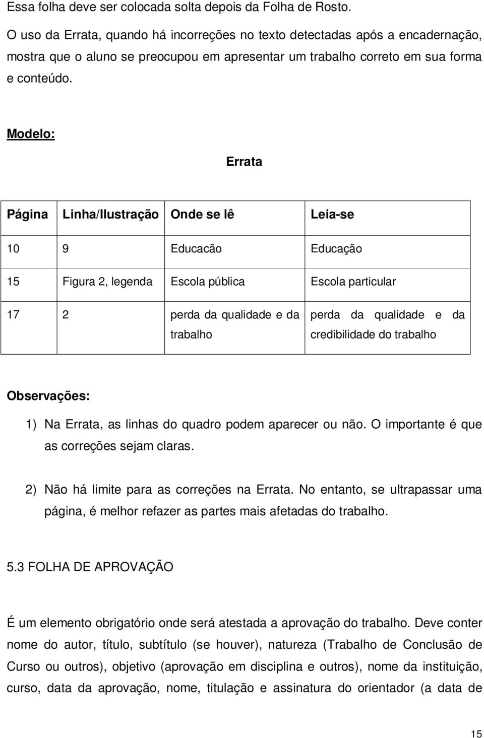 Modelo: Errata Página Linha/Ilustração Onde se lê Leia-se 10 9 Educacão Educação 15 Figura 2, legenda Escola pública Escola particular 17 2 perda da qualidade e da trabalho perda da qualidade e da