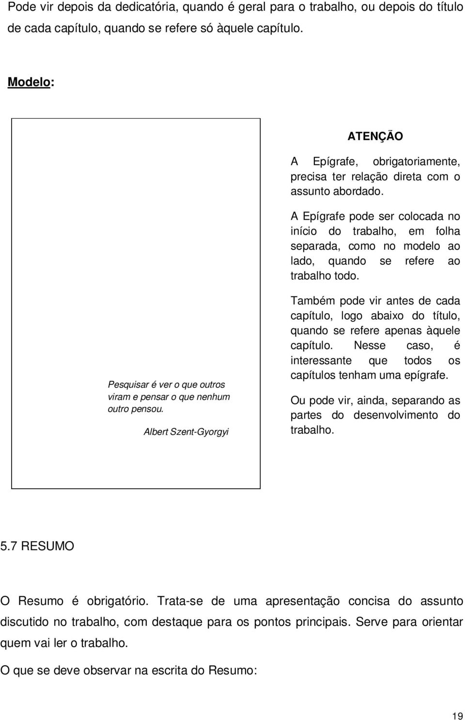 A Epígrafe pode ser colocada no início do trabalho, em folha separada, como no modelo ao lado, quando se refere ao trabalho todo. Pesquisar é ver o que outros viram e pensar o que nenhum outro pensou.