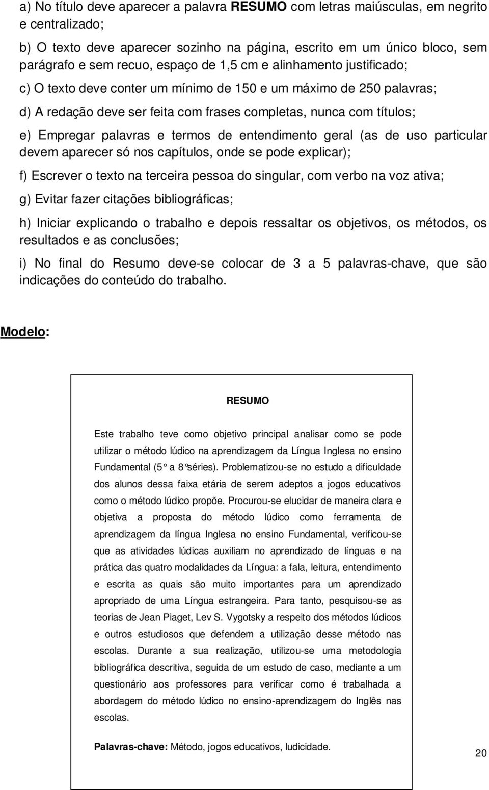 termos de entendimento geral (as de uso particular devem aparecer só nos capítulos, onde se pode explicar); f) Escrever o texto na terceira pessoa do singular, com verbo na voz ativa; g) Evitar fazer