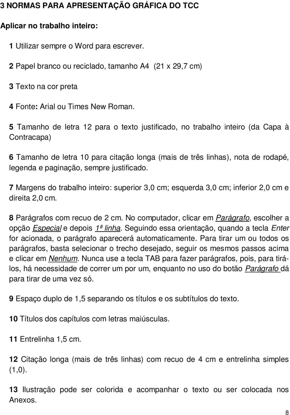 5 Tamanho de letra 12 para o texto justificado, no trabalho inteiro (da Capa à Contracapa) 6 Tamanho de letra 10 para citação longa (mais de três linhas), nota de rodapé, legenda e paginação, sempre