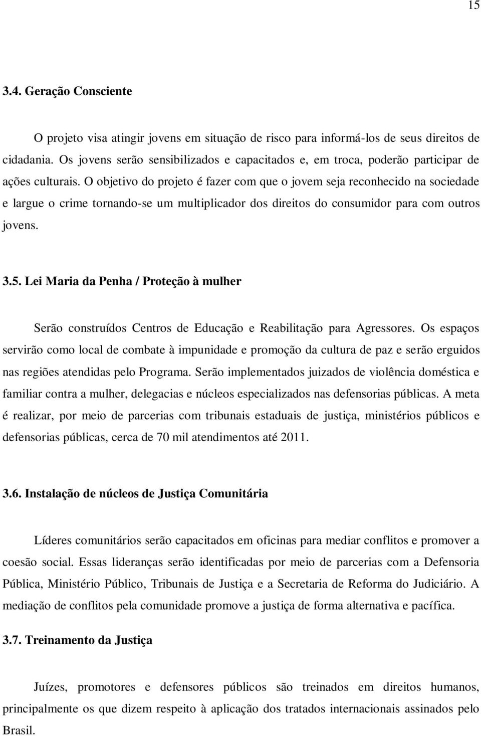 O objetivo do projeto é fazer com que o jovem seja reconhecido na sociedade e largue o crime tornando-se um multiplicador dos direitos do consumidor para com outros jovens. 3.5.