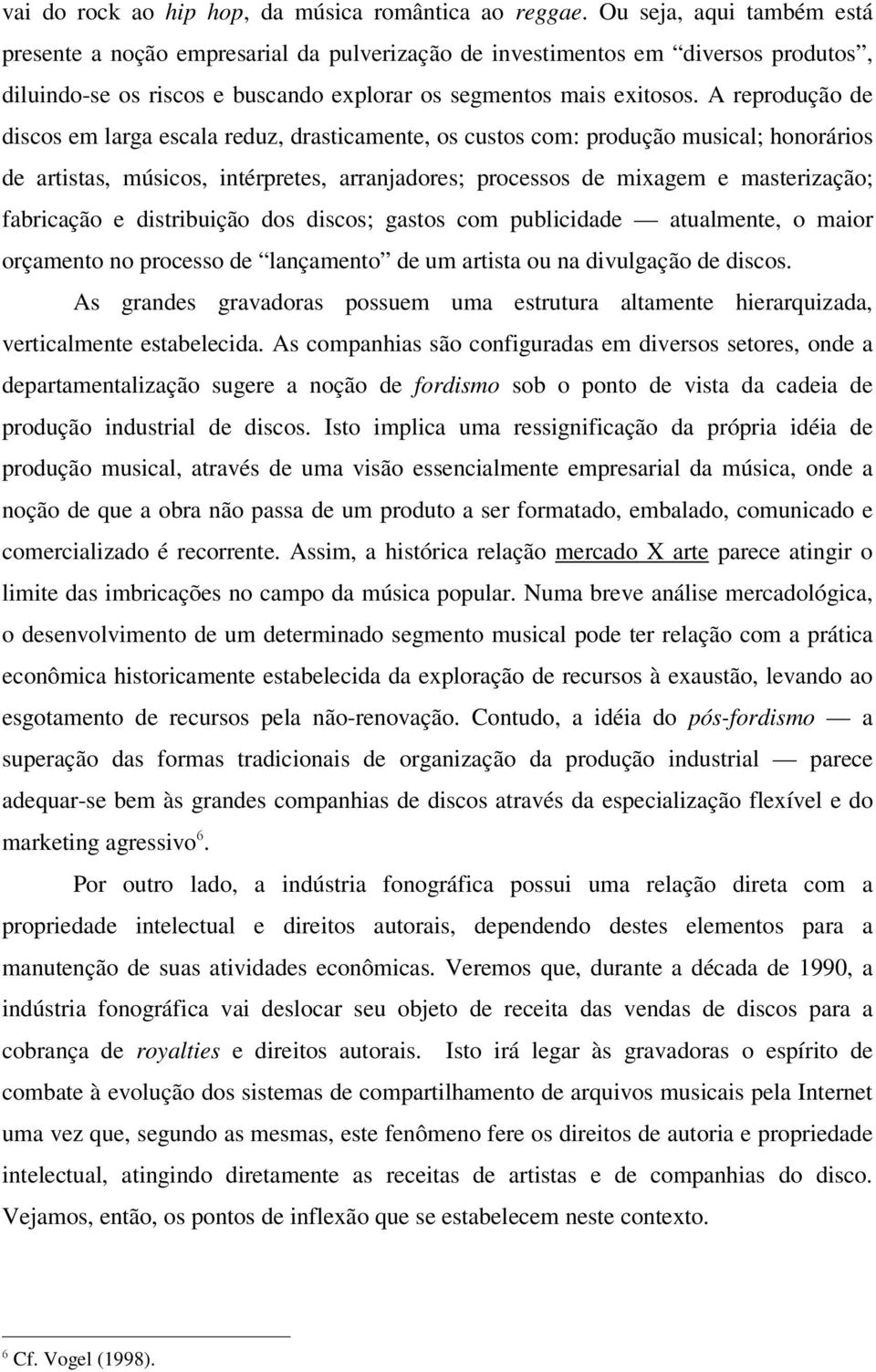 A reprodução de discos em larga escala reduz, drasticamente, os custos com: produção musical; honorários de artistas, músicos, intérpretes, arranjadores; processos de mixagem e masterização;