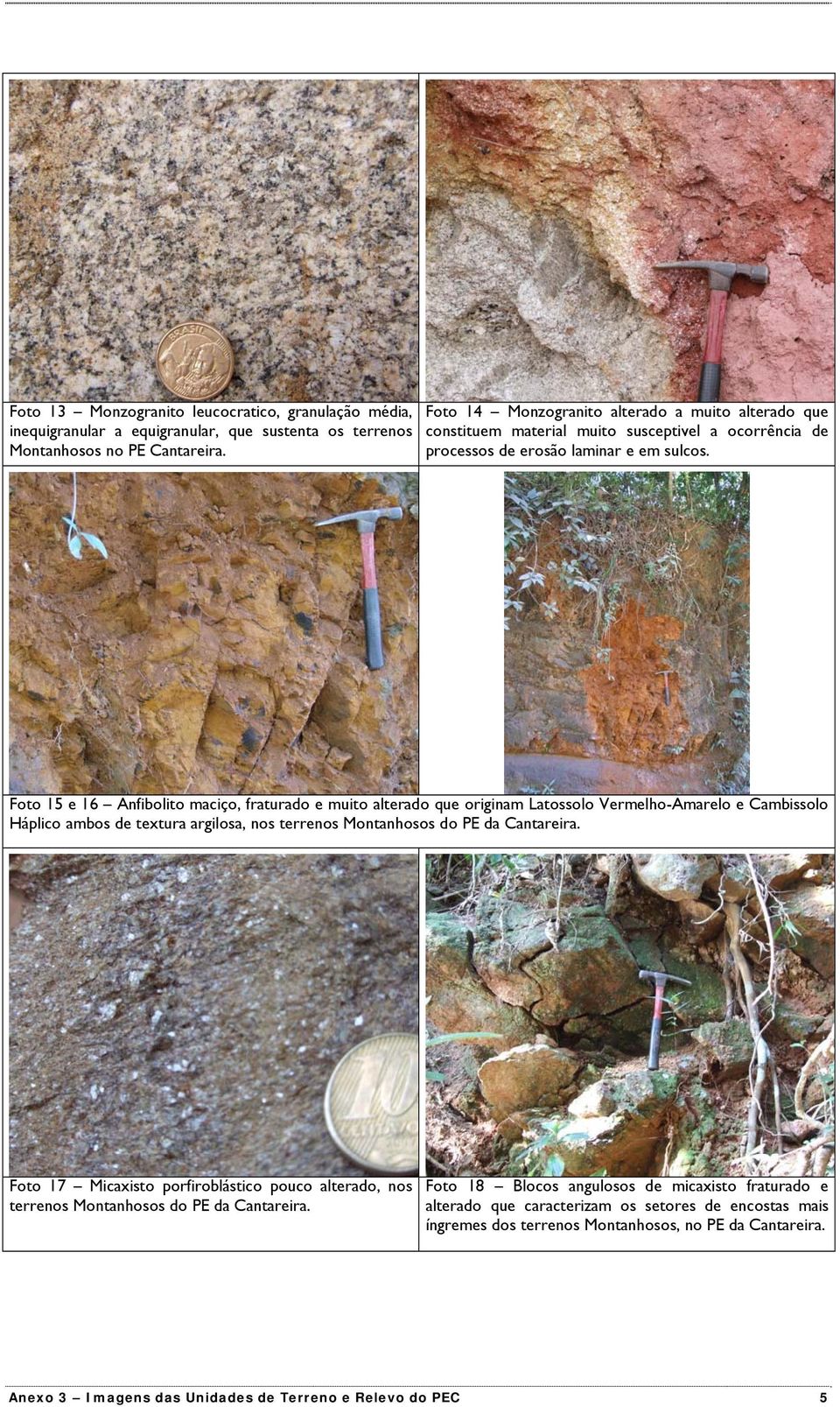 Foto 15 e 16 Anfibolito maciço, fraturado e muito alterado que originam Latossolo Vermelho-Amarelo e Cambissolo Háplico ambos de textura argilosa, nos terrenos Montanhosos do PE da Cantareira.