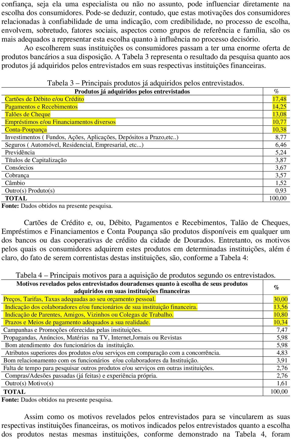 aspectos como grupos de referência e família, são os mais adequados a representar esta escolha quanto à influência no processo decisório.