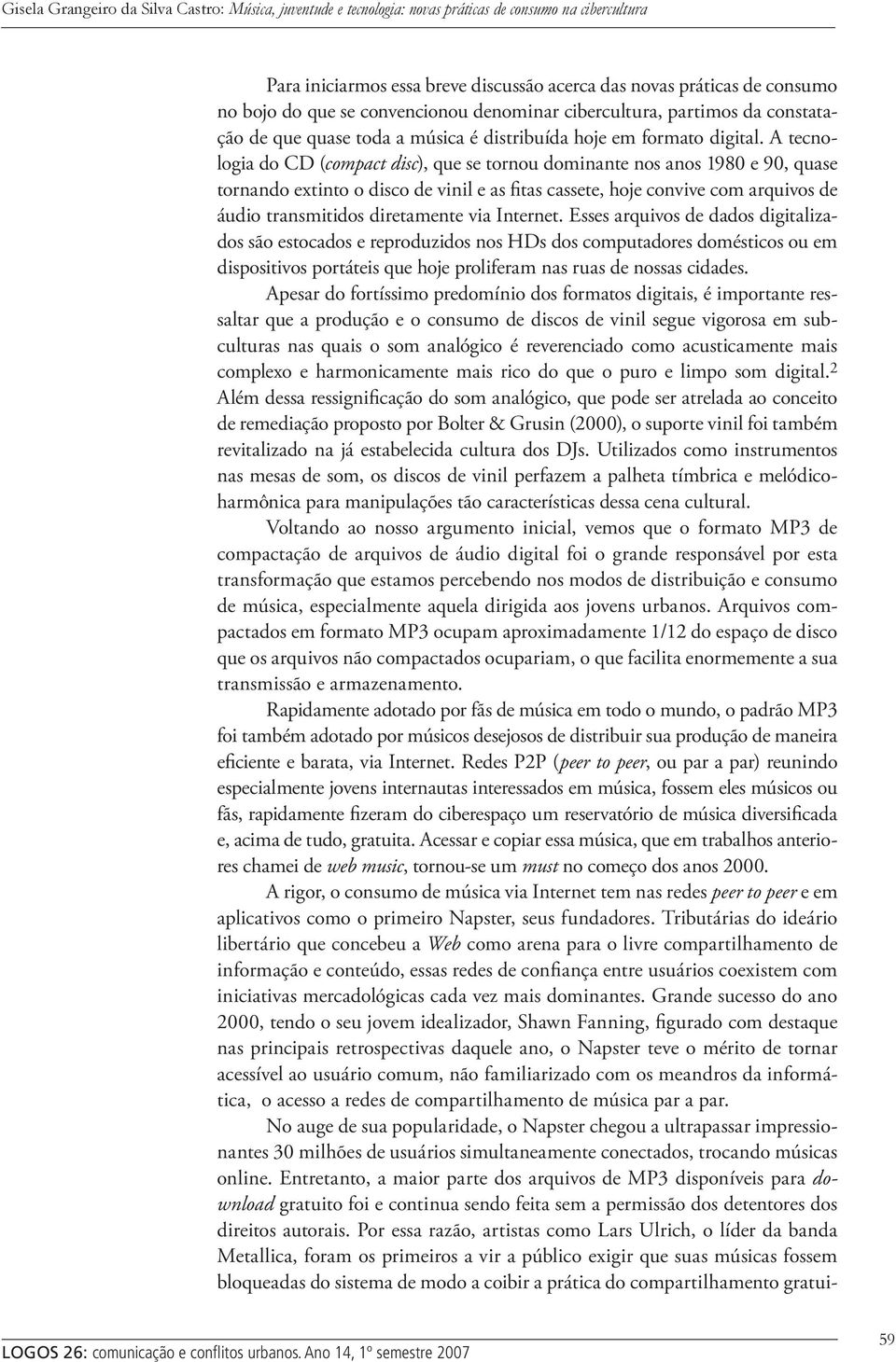 A tecnologia do CD (compact disc), que se tornou dominante nos anos 1980 e 90, quase tornando extinto o disco de vinil e as fitas cassete, hoje convive com arquivos de áudio transmitidos diretamente