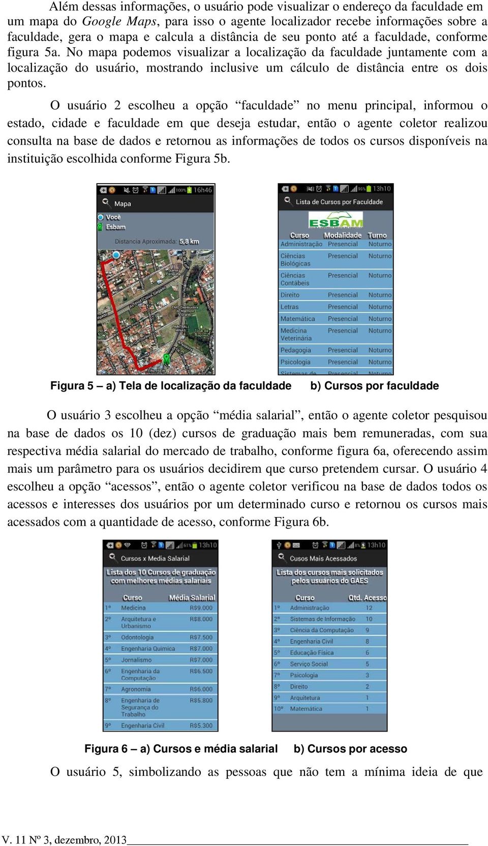 No mapa podemos visualizar a localização da faculdade juntamente com a localização do usuário, mostrando inclusive um cálculo de distância entre os dois pontos.